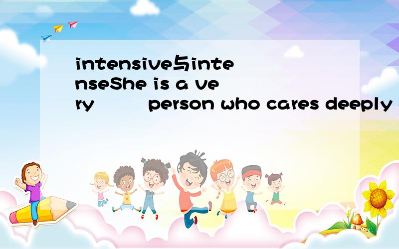 intensive与intenseShe is a very         person who cares deeply about everything. A)intense   B)intensive    C)intention   D)intentional