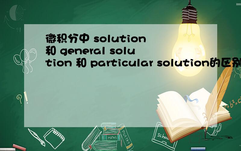 微积分中 solution 和 general solution 和 particular solution的区别