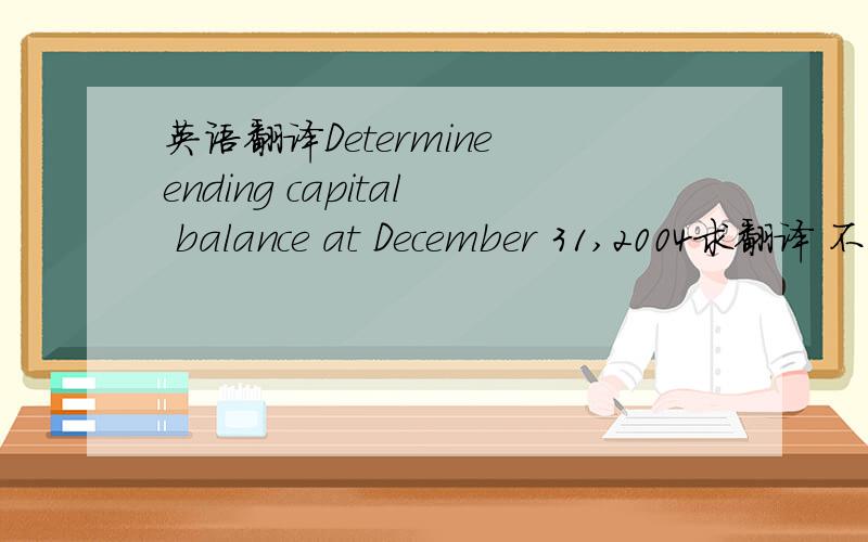 英语翻译Determine ending capital balance at December 31,2004求翻译 不懂什么是capital balance上图是作业题 下图..额 不知是什么 求指导一下