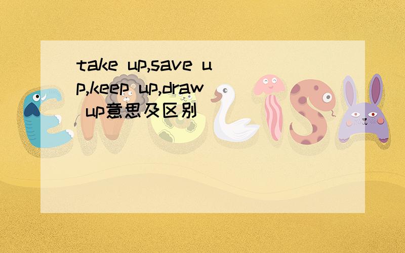 take up,save up,keep up,draw up意思及区别