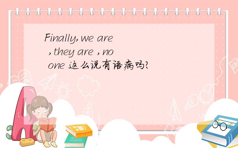 Finally,we are ,they are ,no one 这么说有语病吗?