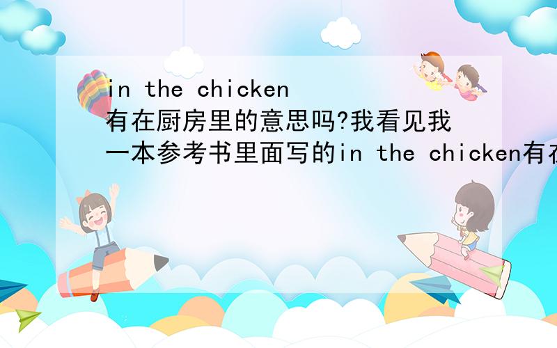 in the chicken有在厨房里的意思吗?我看见我一本参考书里面写的in the chicken有在厨房里的意思 是这样吗