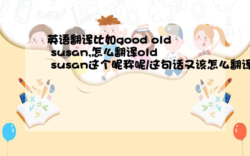 英语翻译比如good old susan,怎么翻译old susan这个昵称呢/这句话又该怎么翻译呢/