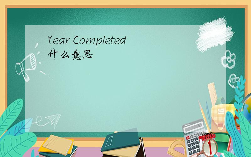 Year Completed什么意思
