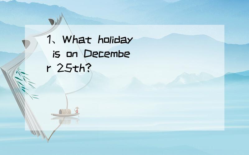 1、What holiday is on December 25th?________________________.2、What holiday is on January 1st?________________________.3、What holiday is on June 1st?________________________.4、It's the fourth season of the year.________________________.5、In
