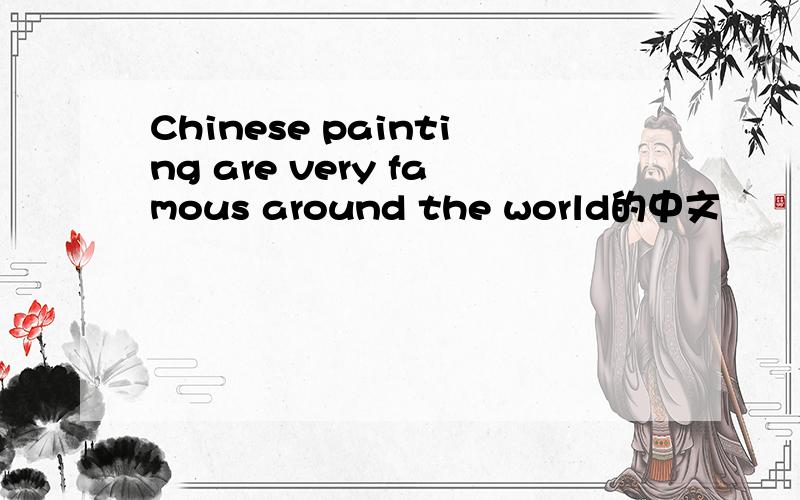 Chinese painting are very famous around the world的中文