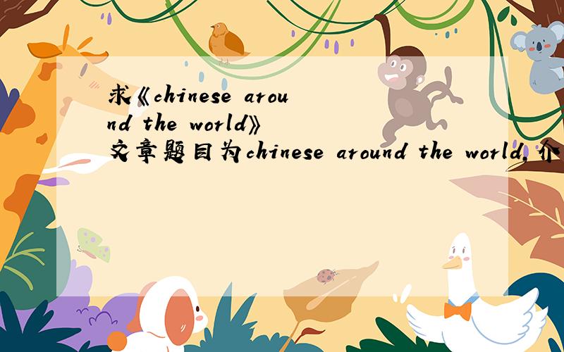 求《chinese around the world》 文章题目为chinese around the world,介绍中文（注意是中文!不是中国）在世界的影响,地位.就是全世界有多少人说中文啊,是世界上最多人说的语言之类的!拜托!要快,文章