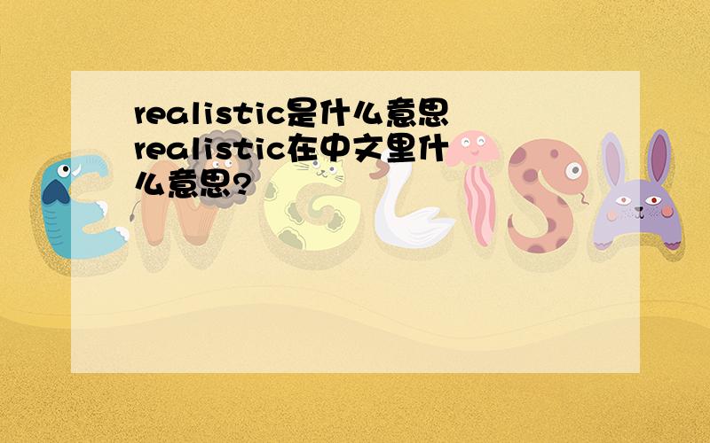 realistic是什么意思realistic在中文里什么意思?