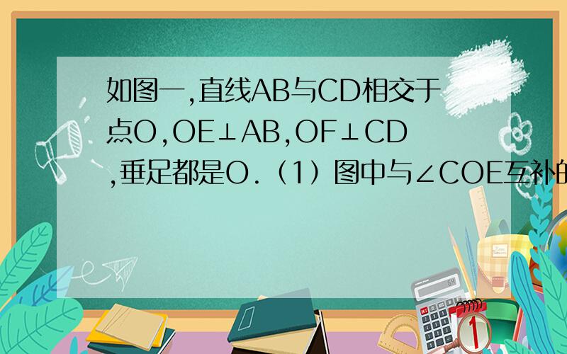如图一,直线AB与CD相交于点O,OE⊥AB,OF⊥CD,垂足都是O.（1）图中与∠COE互补的角是____如图,直线AB与CD相交于O,OE⊥AB,OF⊥CD． (1)图中与∠COE互补的角是____(把符合条件的角都写出来）(2)如果∠AOC= 1