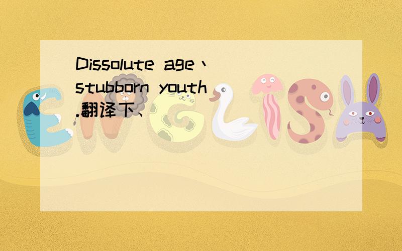Dissolute age丶stubborn youth.翻译下、