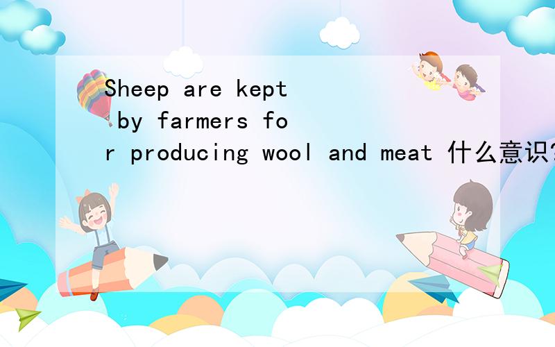 Sheep are kept by farmers for producing wool and meat 什么意识?