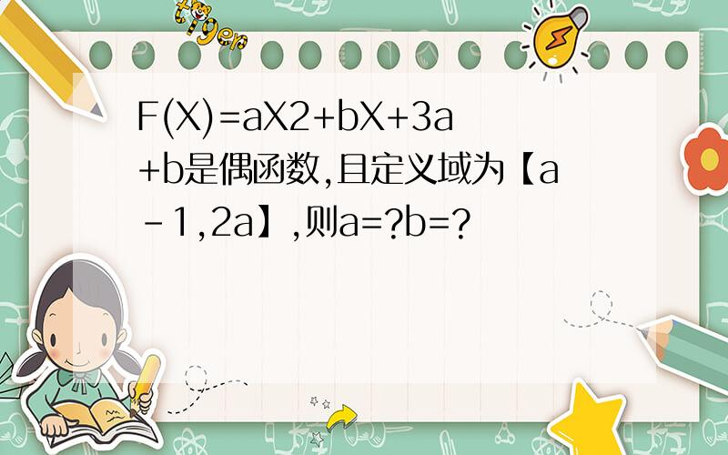F(X)=aX2+bX+3a+b是偶函数,且定义域为【a-1,2a】,则a=?b=?