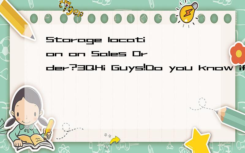 Storage location on Sales Order?3QHi Guys!Do you know if it is possible to have the Sales Order determine the storage location?I cant seem to get the functionality around shipping point determination with storage location working,as the storage locat