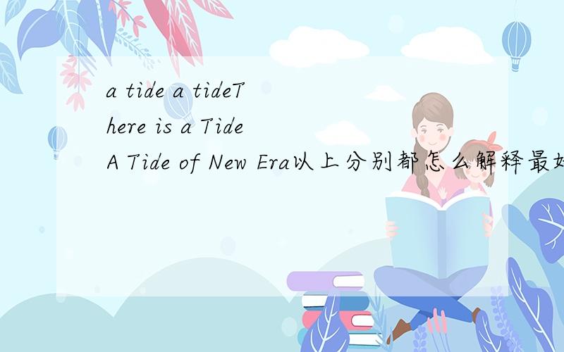a tide a tideThere is a TideA Tide of New Era以上分别都怎么解释最好?