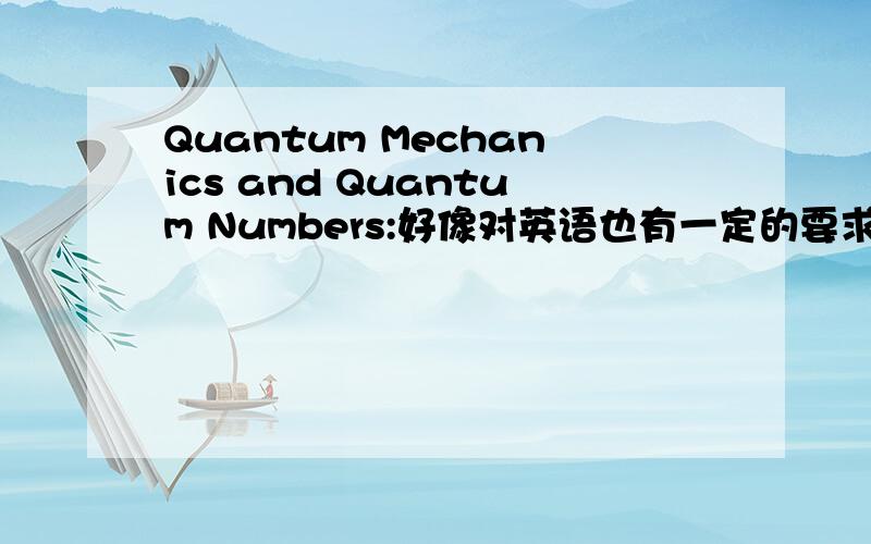 Quantum Mechanics and Quantum Numbers:好像对英语也有一定的要求哦