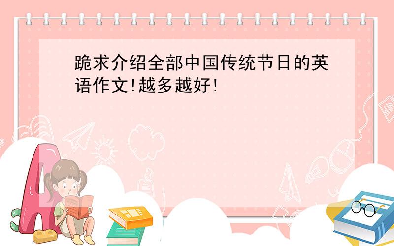 跪求介绍全部中国传统节日的英语作文!越多越好!