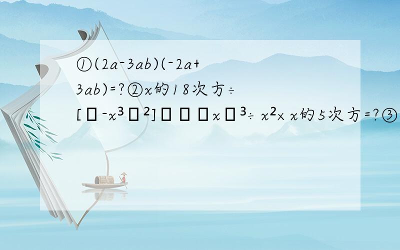 ①(2a-3ab)(-2a+3ab)=?②x的18次方÷[﹝-x³﹚²]﹢﹙﹣x﹚³÷x²×x的5次方=?③﹙3x﹢2﹚﹙3x－2﹚－5x﹙x－1﹚－﹙2x－1﹚²=?④﹙x-3﹚²﹙x＋3﹚²=?⑤x的n次方－x的n－2次方=?⑥x³