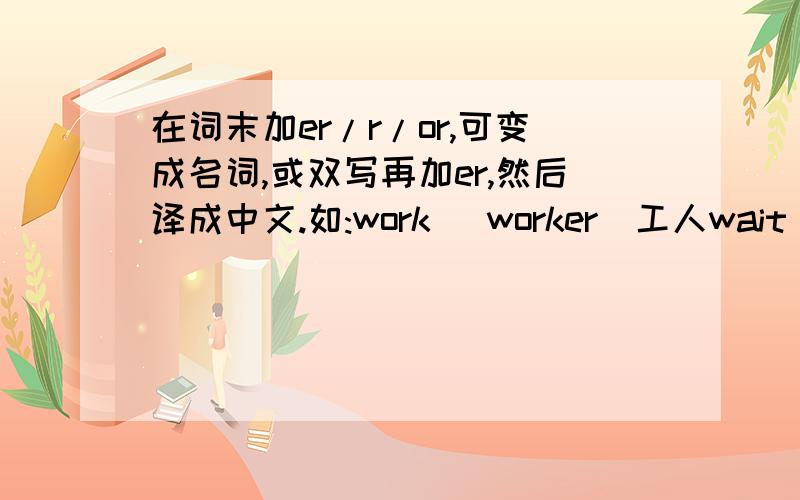 在词末加er/r/or,可变成名词,或双写再加er,然后译成中文.如:work (worker)工人wait____(等待)write_____(服务员)plan_____(计划者)