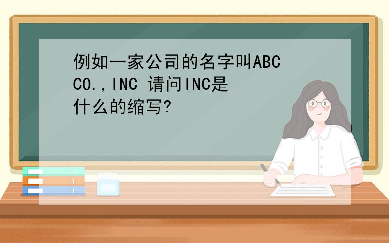 例如一家公司的名字叫ABC CO.,INC 请问INC是什么的缩写?