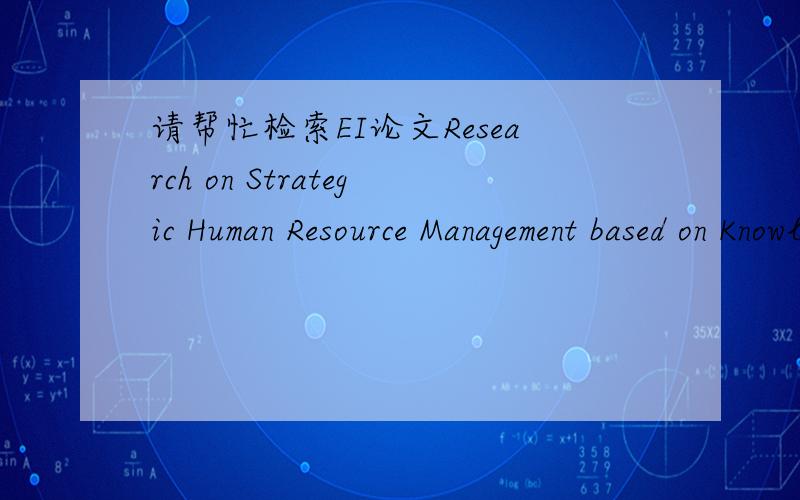 请帮忙检索EI论文Research on Strategic Human Resource Management based on Knowledge Management顺便把结果截图