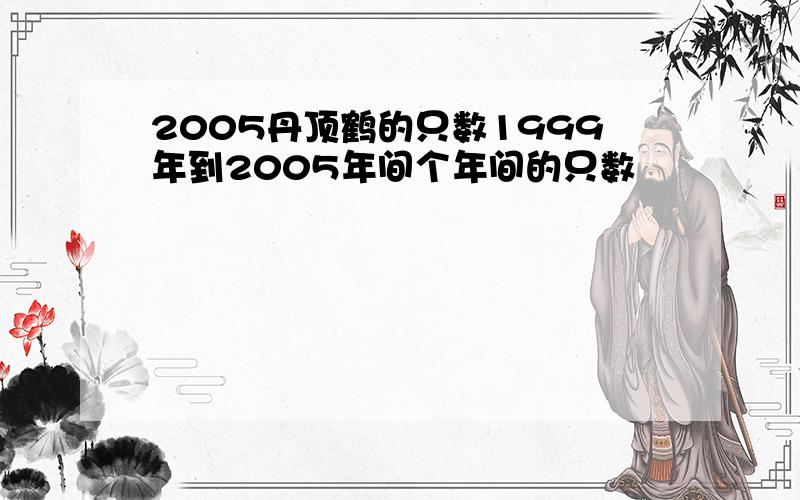 2005丹顶鹤的只数1999年到2005年间个年间的只数
