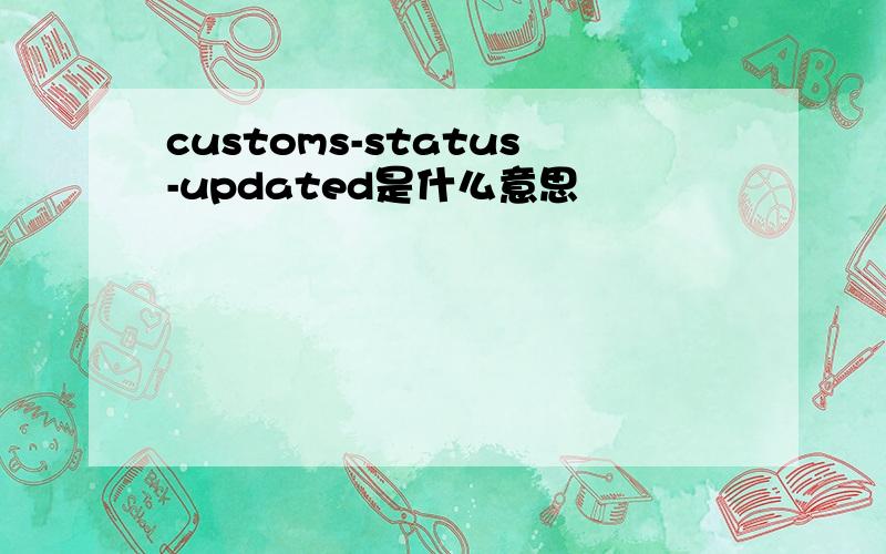 customs-status-updated是什么意思