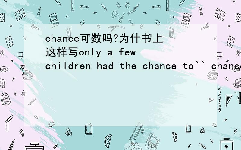 chance可数吗?为什书上这样写only a few children had the chance to`` chance机会不是可数的吗