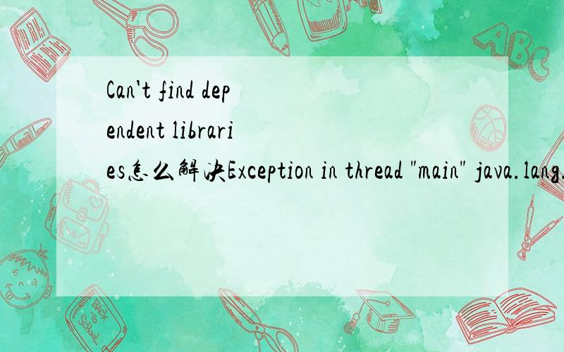 Can't find dependent libraries怎么解决Exception in thread 