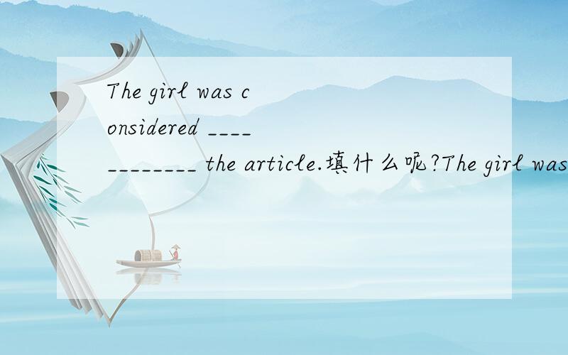 The girl was considered ____________ the article.填什么呢?The girl was considered ____________ the article.A.to write B.writing C.write