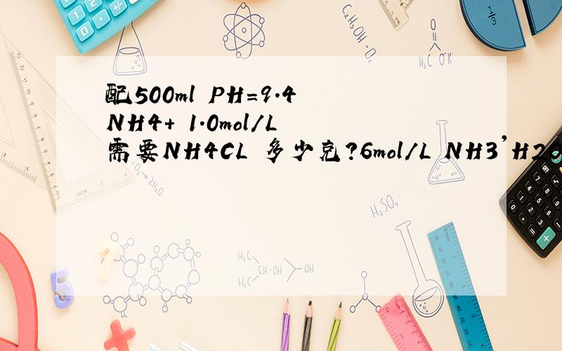 配500ml PH=9.4 NH4+ 1.0mol/L 需要NH4CL 多少克?6mol/L NH3'H2O多少克?