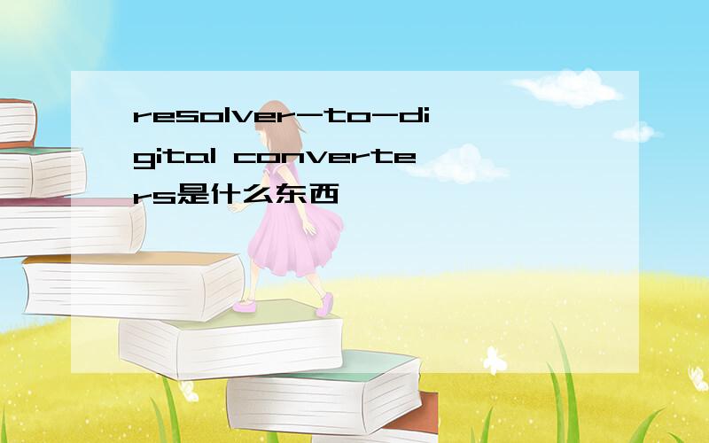resolver-to-digital converters是什么东西