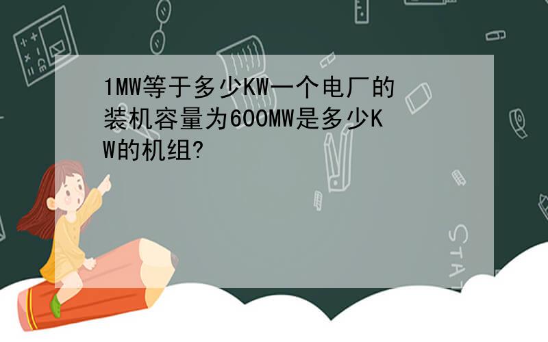 1MW等于多少KW一个电厂的装机容量为600MW是多少KW的机组?