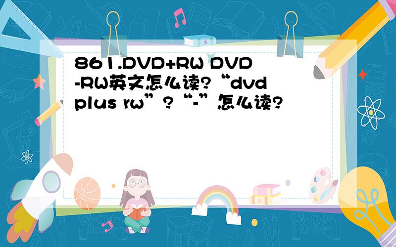 861.DVD+RW DVD-RW英文怎么读?“dvd plus rw”?“-”怎么读?