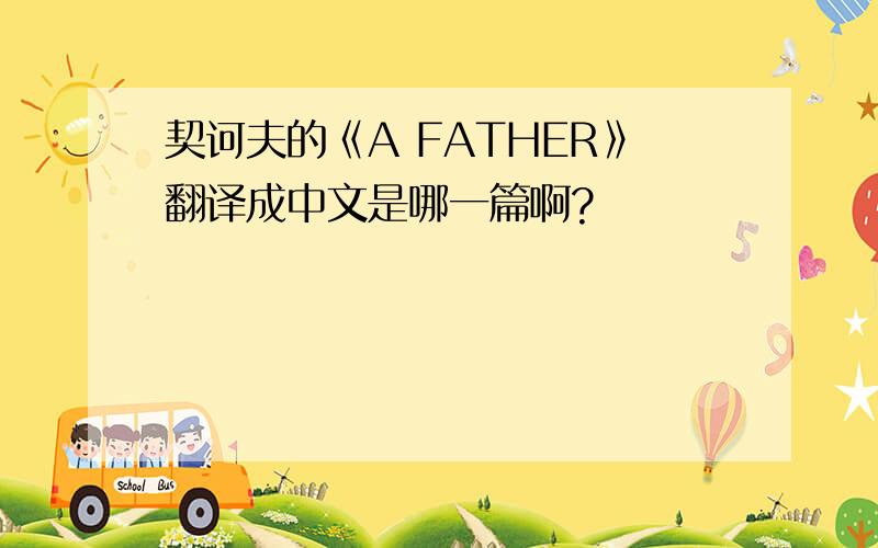 契诃夫的《A FATHER》翻译成中文是哪一篇啊?