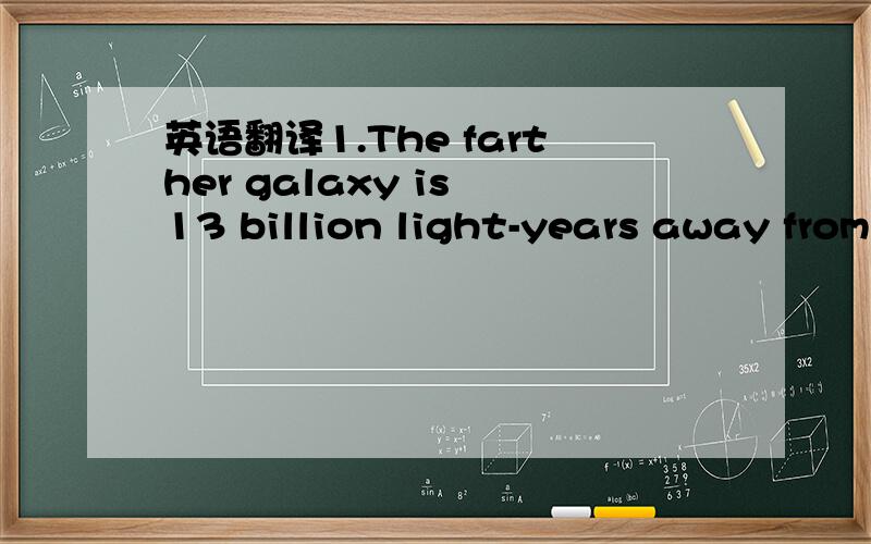 英语翻译1.The farther galaxy is 13 billion light-years away from the earth.______ _______is the farther galaxy?2.The workers in this factory used to go to wor 