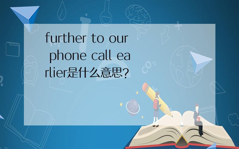 further to our phone call earlier是什么意思?