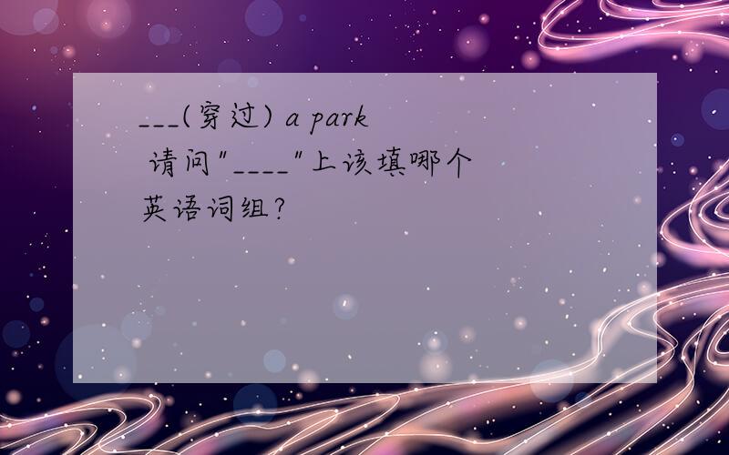 ___(穿过) a park 请问
