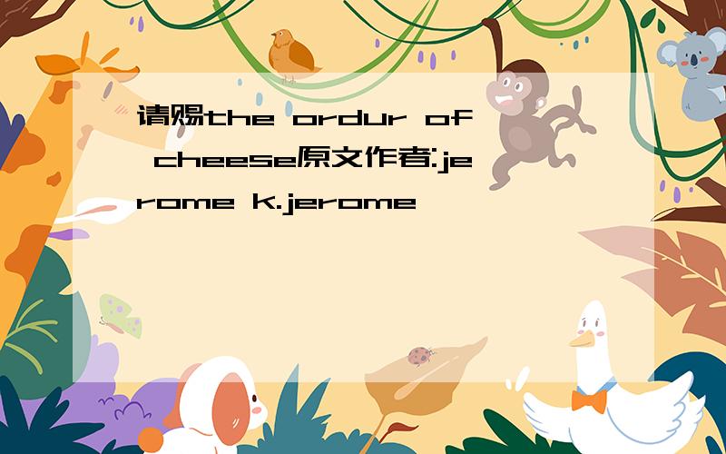请赐the ordur of cheese原文作者:jerome k.jerome