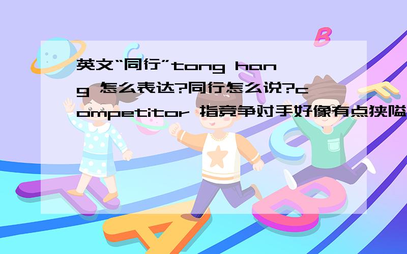 英文“同行”tong hang 怎么表达?同行怎么说?competitor 指竞争对手好像有点狭隘