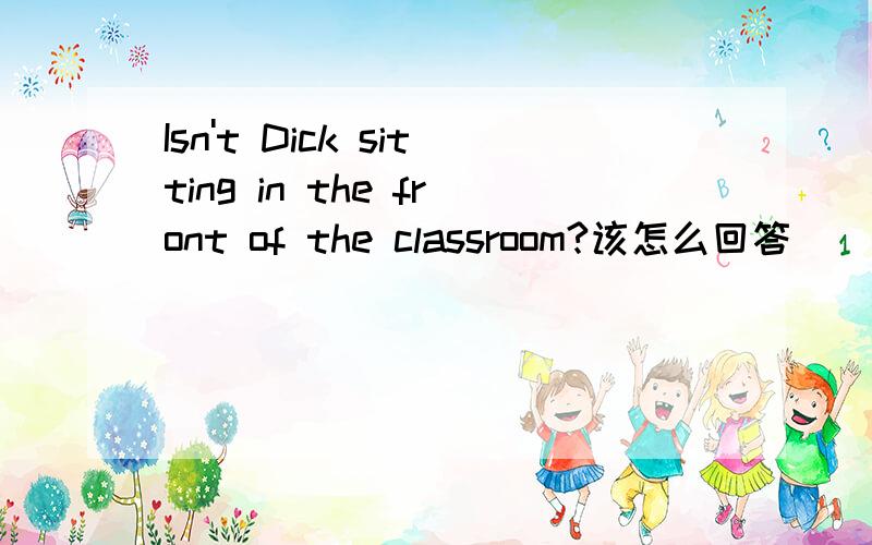 Isn't Dick sitting in the front of the classroom?该怎么回答