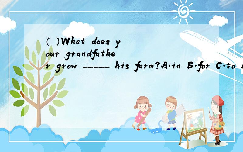 （ ）What does your grandfather grow _____ his farm?A.in B.for C.to D.on