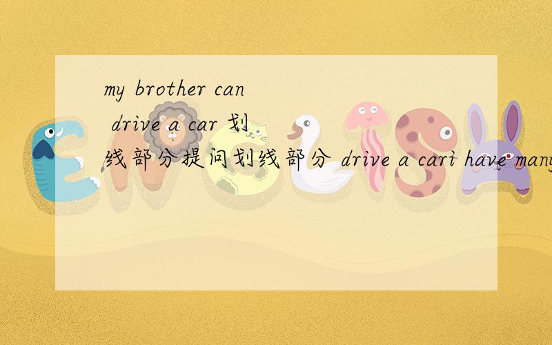 my brother can drive a car 划线部分提问划线部分 drive a cari have many pens 划线manyioften do sports at school划线do sports