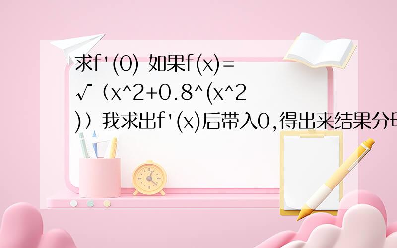 求f'(0) 如果f(x)=√（x^2+0.8^(x^2)）我求出f'(x)后带入0,得出来结果分母上有0,但是问题就是要求f'(0),所以我该怎么表达比较好