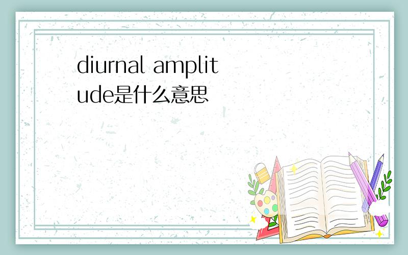 diurnal amplitude是什么意思