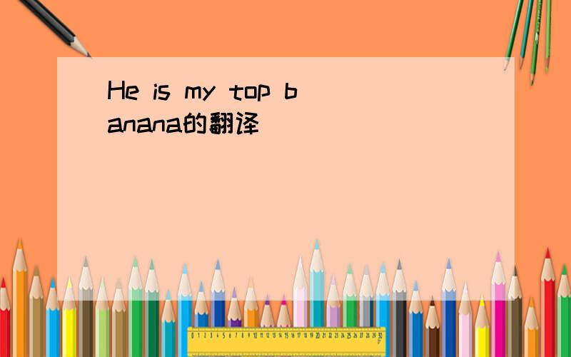 He is my top banana的翻译