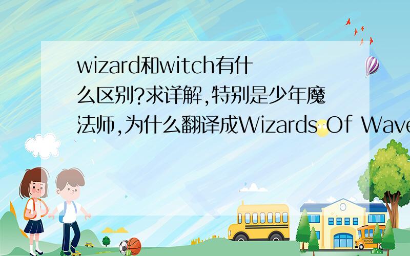 wizard和witch有什么区别?求详解,特别是少年魔法师,为什么翻译成Wizards Of Waverly place?