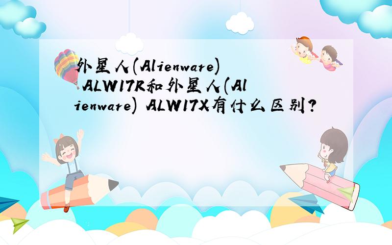 外星人(Alienware) ALW17R和外星人(Alienware) ALW17X有什么区别?