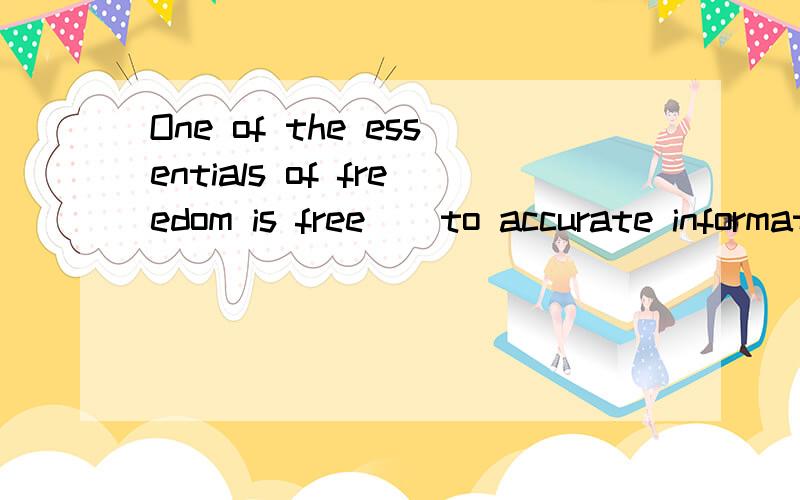 One of the essentials of freedom is free _ to accurate information.a.access b.approach c.entrance d.entry