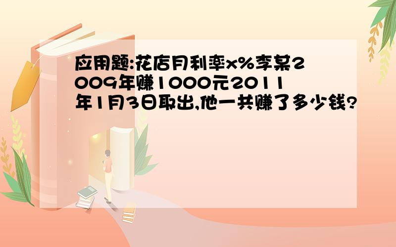 应用题:花店月利率x%李某2009年赚1000元2011年1月3日取出,他一共赚了多少钱?