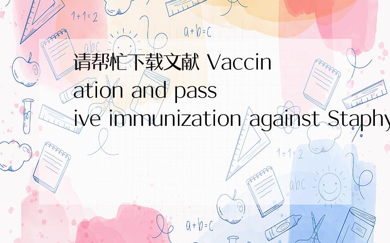 请帮忙下载文献 Vaccination and passive immunization against Staphylococcus aureusVaccination and passive immunization against Staphylococcus aureus,AdamC.Schaffer et al.,International Journal of Antimicrobial Agents,Vol.32S1,paragraph S71-S78